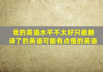 我的英语水平不太好只能翻译了的英语可能有点慢的英语