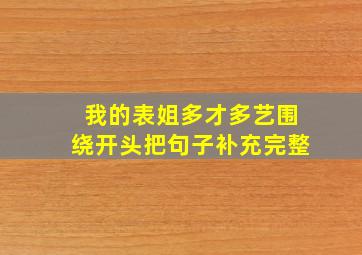 我的表姐多才多艺围绕开头把句子补充完整