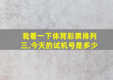 我看一下体育彩票排列三,今天的试机号是多少