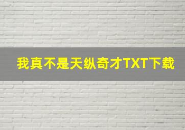 我真不是天纵奇才TXT下载