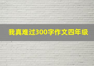 我真难过300字作文四年级