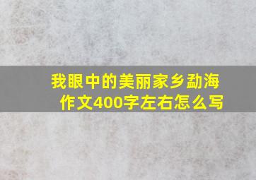 我眼中的美丽家乡勐海作文400字左右怎么写