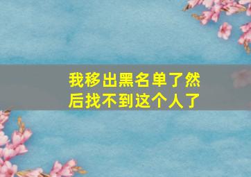 我移出黑名单了然后找不到这个人了