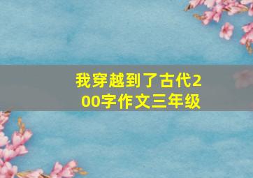 我穿越到了古代200字作文三年级