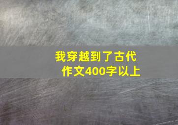 我穿越到了古代作文400字以上