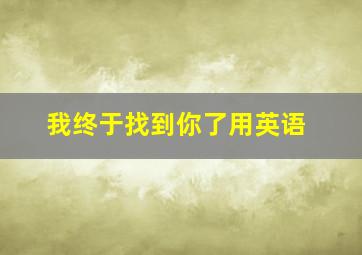 我终于找到你了用英语