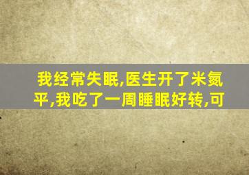 我经常失眠,医生开了米氮平,我吃了一周睡眠好转,可