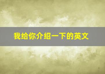 我给你介绍一下的英文