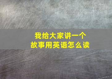 我给大家讲一个故事用英语怎么读