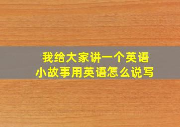 我给大家讲一个英语小故事用英语怎么说写