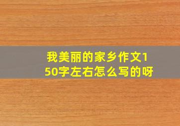 我美丽的家乡作文150字左右怎么写的呀