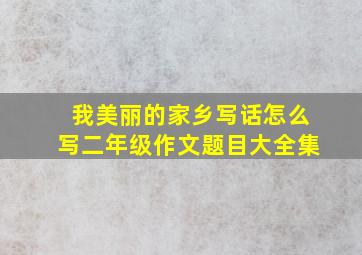 我美丽的家乡写话怎么写二年级作文题目大全集