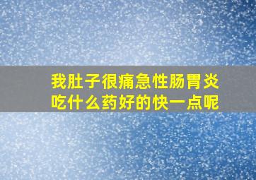 我肚子很痛急性肠胃炎吃什么药好的快一点呢