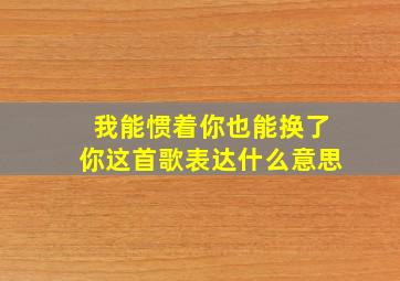 我能惯着你也能换了你这首歌表达什么意思