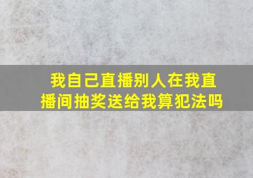 我自己直播别人在我直播间抽奖送给我算犯法吗