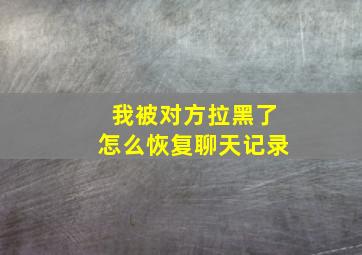 我被对方拉黑了怎么恢复聊天记录