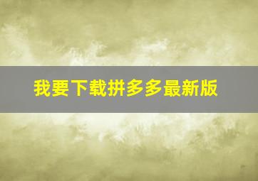 我要下载拼多多最新版