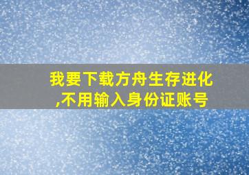 我要下载方舟生存进化,不用输入身份证账号