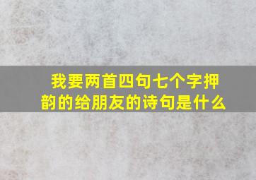 我要两首四句七个字押韵的给朋友的诗句是什么