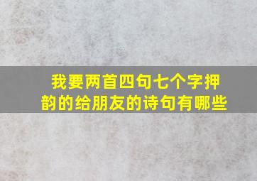 我要两首四句七个字押韵的给朋友的诗句有哪些