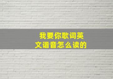 我要你歌词英文谐音怎么读的