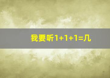 我要听1+1+1=几