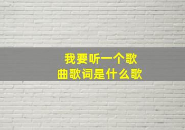 我要听一个歌曲歌词是什么歌