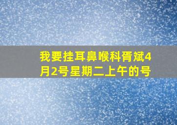 我要挂耳鼻喉科胥斌4月2号星期二上午的号