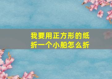 我要用正方形的纸折一个小船怎么折