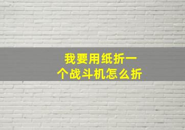 我要用纸折一个战斗机怎么折