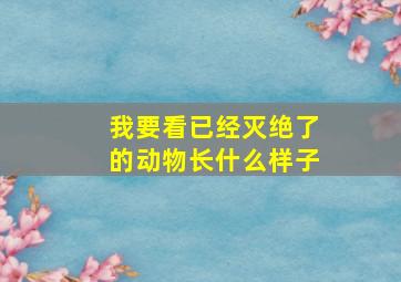 我要看已经灭绝了的动物长什么样子