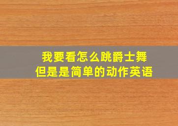 我要看怎么跳爵士舞但是是简单的动作英语