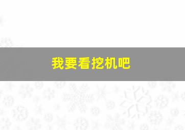 我要看挖机吧