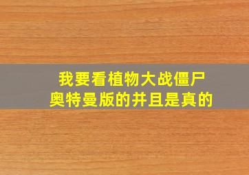 我要看植物大战僵尸奥特曼版的并且是真的