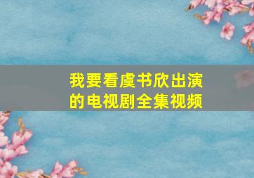 我要看虞书欣出演的电视剧全集视频