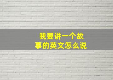 我要讲一个故事的英文怎么说