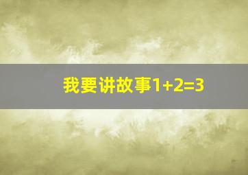 我要讲故事1+2=3