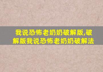 我说恐怖老奶奶破解版,破解版我说恐怖老奶奶破解法