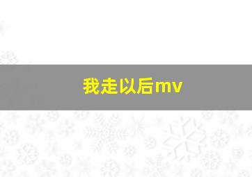 我走以后mv