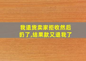 我退货卖家拒收然后扔了,结果款又退我了