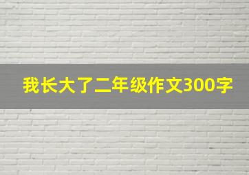 我长大了二年级作文300字