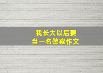 我长大以后要当一名警察作文