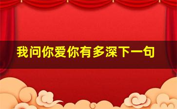 我问你爱你有多深下一句