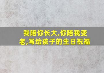 我陪你长大,你陪我变老,写给孩子的生日祝福