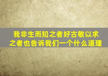 我非生而知之者好古敏以求之者也告诉我们一个什么道理