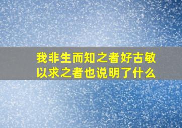 我非生而知之者好古敏以求之者也说明了什么