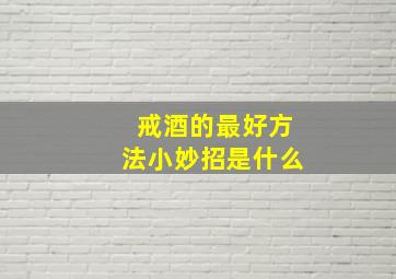 戒酒的最好方法小妙招是什么