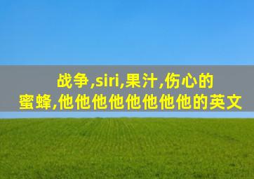 战争,siri,果汁,伤心的蜜蜂,他他他他他他他他的英文