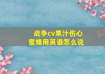 战争cv果汁伤心蜜蜂用英语怎么说