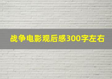 战争电影观后感300字左右